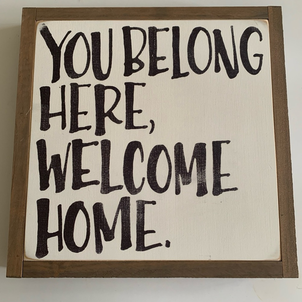 BEWEEN YOU & ME Sign “YOU BELONG HERE, WELCOME HOME 13” x 13”